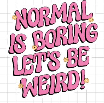 Normal is Boring Let's Be Weird